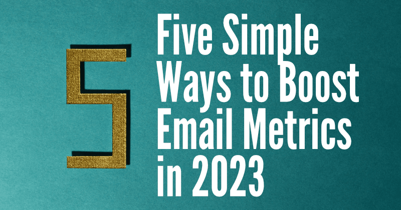 Cinco Maneiras Simples de Aumentar sua Métrica de Email em 2023