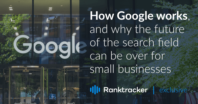 Google nasıl çalışır ve arama alanının geleceği küçük işletmeler için neden sona erebilir?