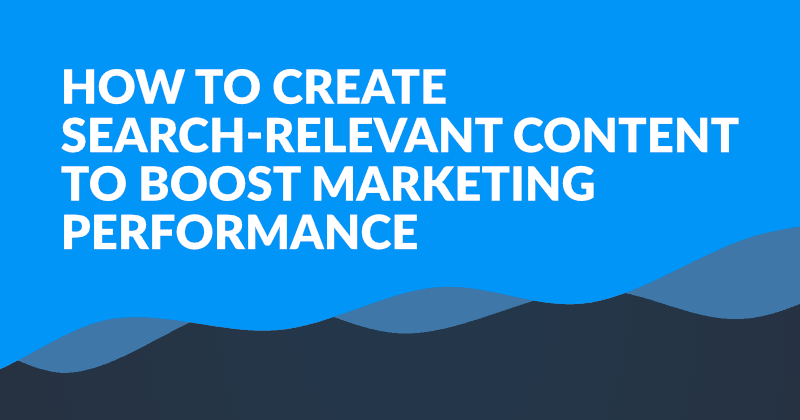 Jak vytvářet obsah relevantní pro vyhledávání a zvýšit tak marketingovou výkonnost
